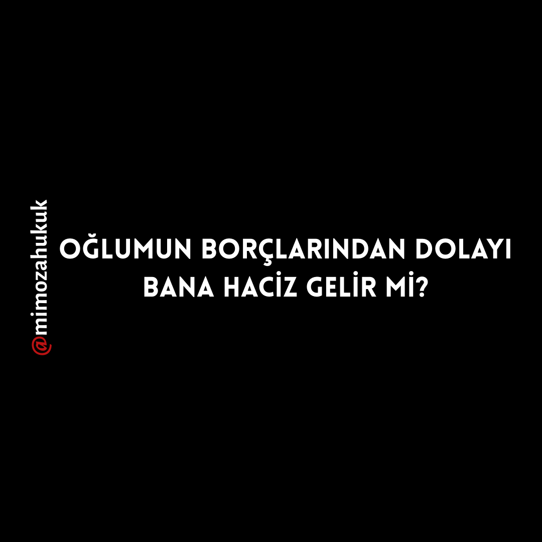 OĞLUMUN BORÇLARINDAN DOLAYI BANA HACİZ GELİR Mİ?