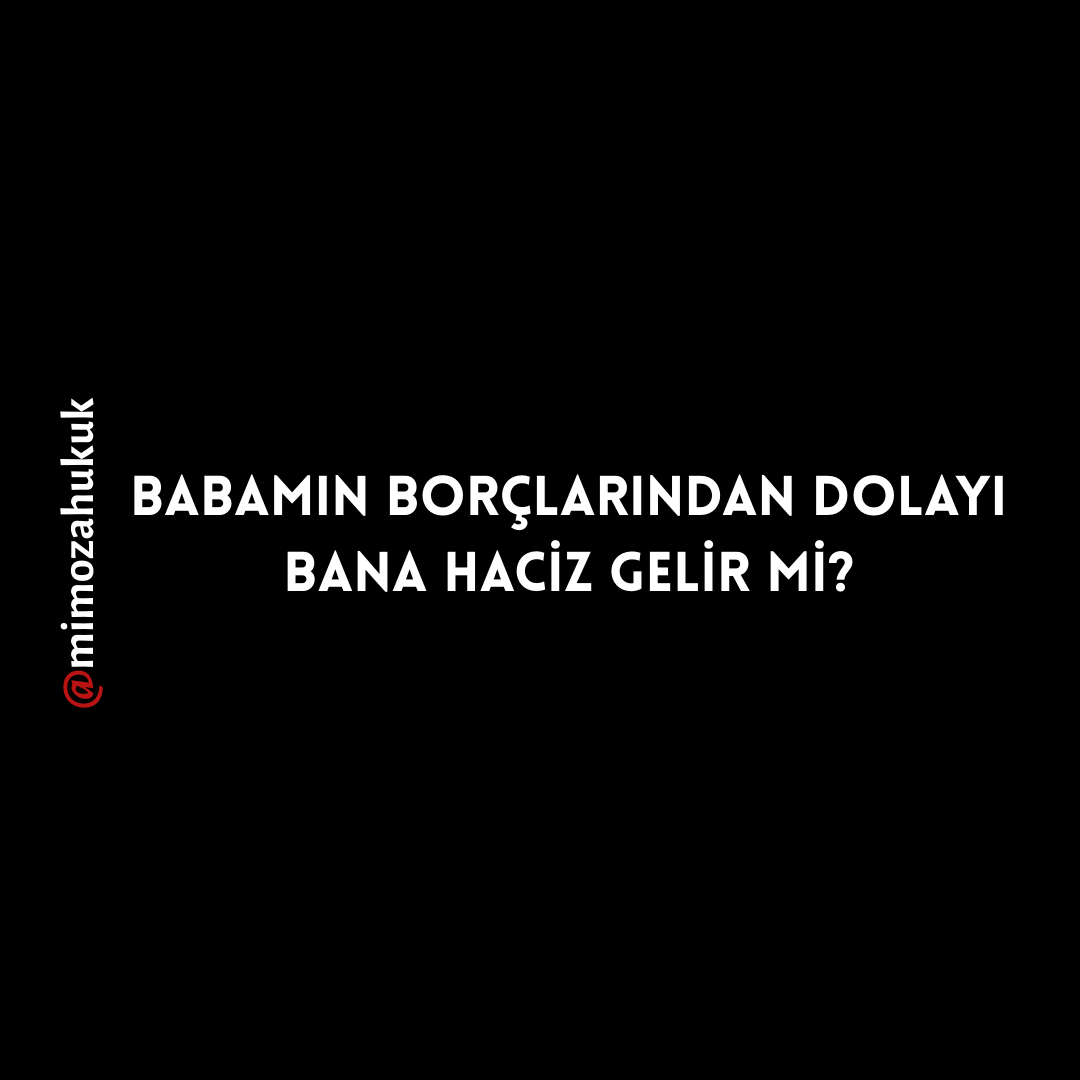 BABAMIN BORÇLARINDAN DOLAYI BANA HACİZ GELİR Mİ?